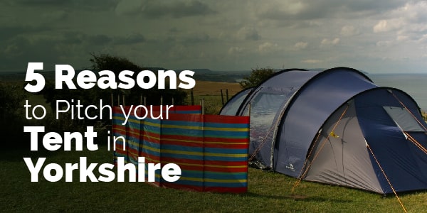 5 reasons to pitch your tent in Yorkshire