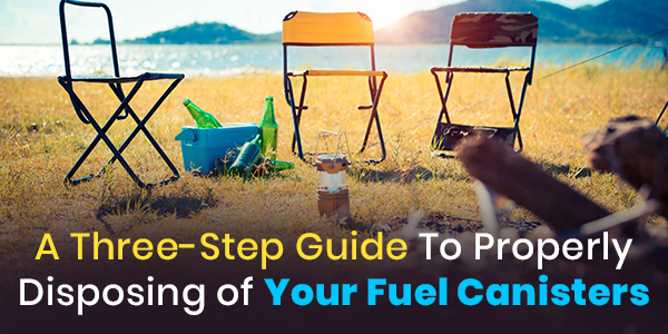 A Three Step Guide To Properly Disposing Your Fuel Canisters