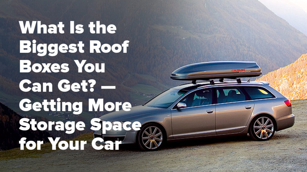 What Is the Biggest Roof Boxes You Can Get? — Getting More Storage Space for Your Car
