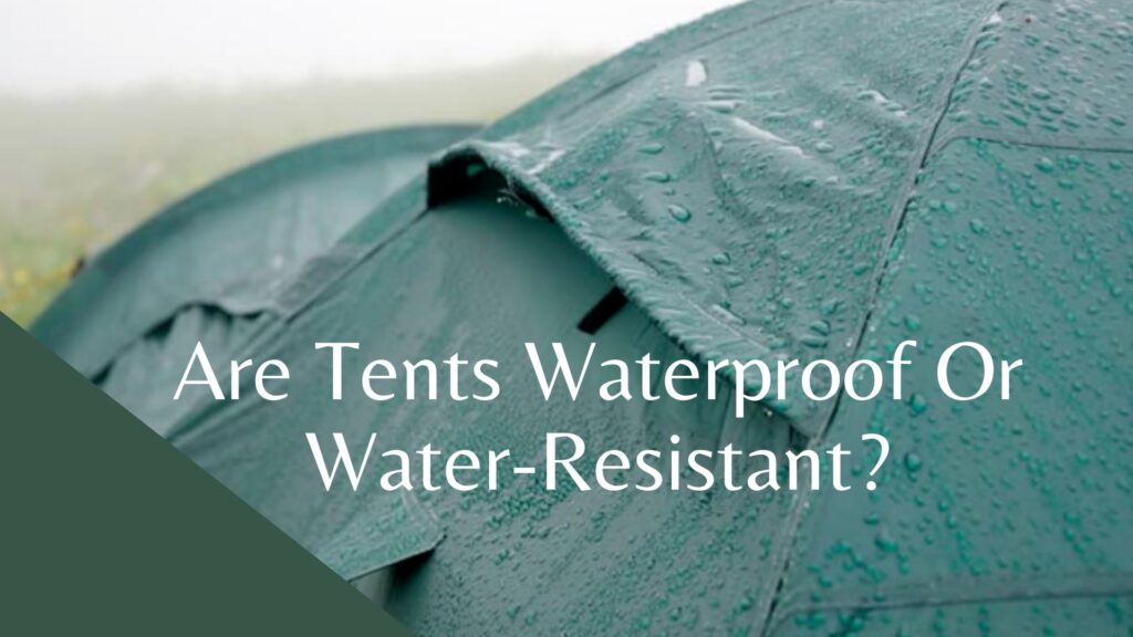 Are Tents Waterproof Or Water-Resistant?