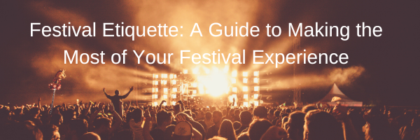 Festival Etiquette A Guide to Making the Most of Your Festival Experience
